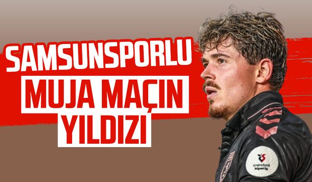 Samsunsporlu Muja Hatayspor maçının yıldızı oldu