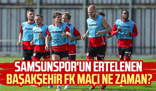 Samsunspor'un ertelenen Başakşehir FK maçı ne zaman?