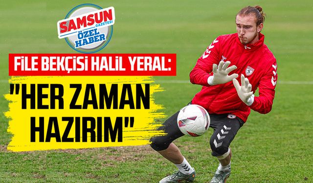 Samsunspor'un file bekçisi Halil Yeral: "Her zaman hazırım"