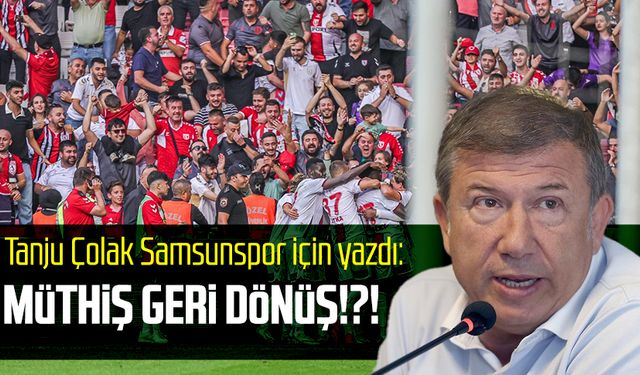 Tanju Çolak Samsunspor için yazdı: Müthiş geri dönüş!?!