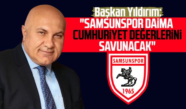 Başkan Yüksel Yıldırım: "Samsunspor daima Cumhuriyet değerlerini savunacak"