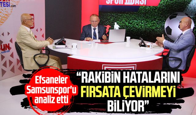 Efsaneler Samsunspor'u analiz etti: "Rakibin hatalarını fırsata çevirmeyi biliyor"