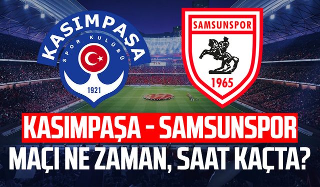 Kasımpaşa - Samsunspor maçı ne zaman, saat kaçta?