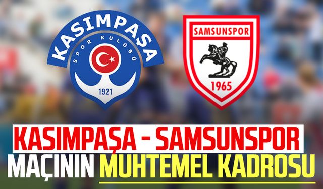 Kasımpaşa - Samsunspor maçının muhtemel kadrosu