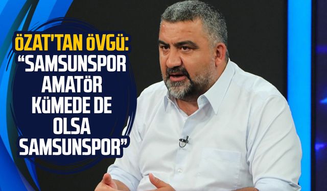 Eski Futbolcu Teknik Direktör Ümit Özat'tan Samsunspor'a övgü