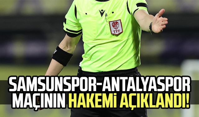 Samsunspor-Antalyaspor maçının hakemi açıklandı!