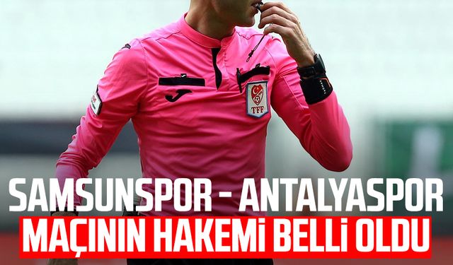 Samsunspor - Antalyaspor maçının hakemi belli oldu