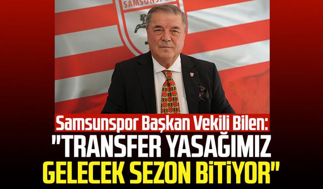 Samsunspor Başkan Vekili Veysel Bilen: "Transfer yasağımız gelecek sezon bitiyor"