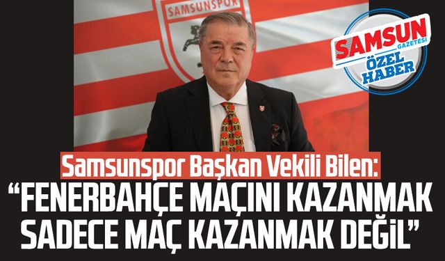 Samsunspor Başkan Vekili Veysel Bilen Fenerbahçe maçına dikkat çekti!