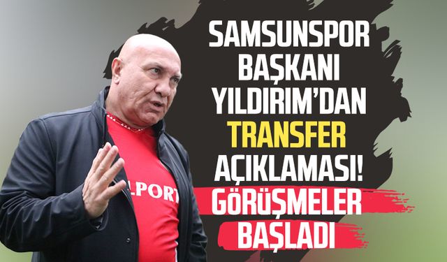 Samsunspor Başkanı Yüksel Yıldırım transfer açıklaması! Görüşmeler başladı