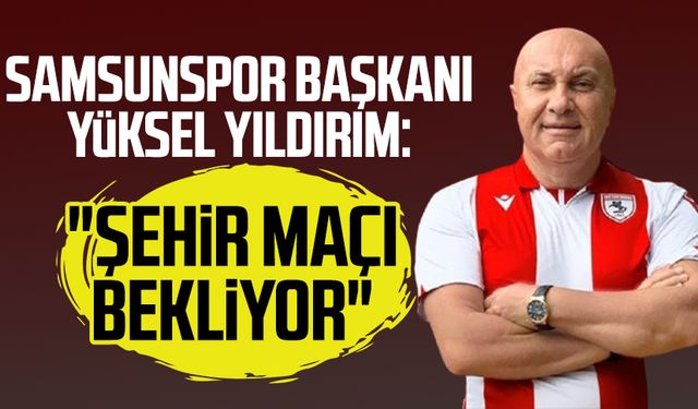 Samsunspor Başkanı Yüksel Yıldırım: "Şehir maçı bekliyor"