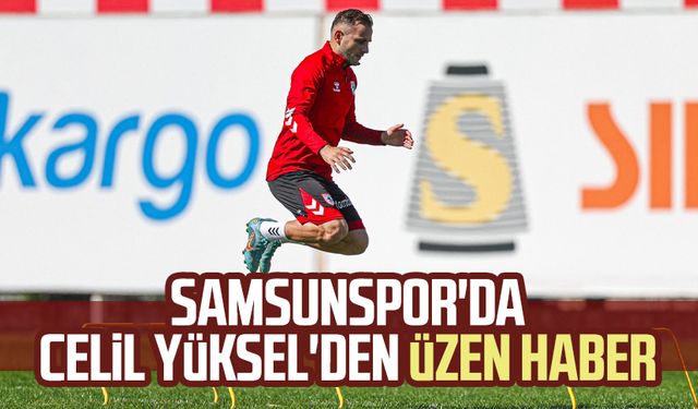 Samsunspor'da Celil Yüksel'den üzen haber