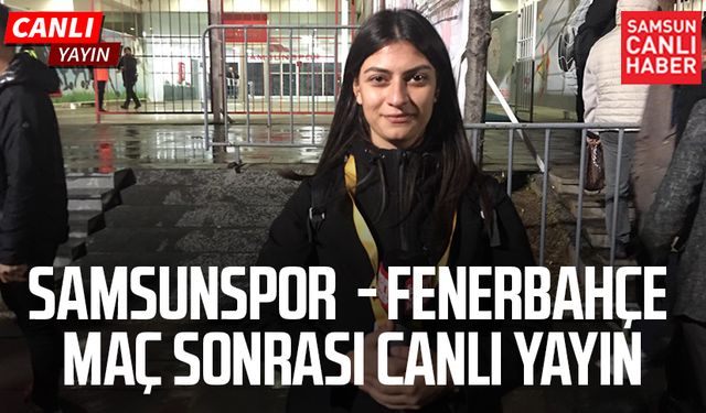 Samsunspor - Fenerbahçe maçı sonrası canlı yayın