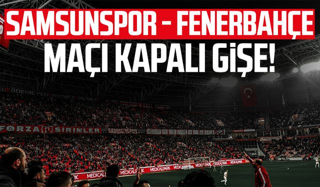 Samsunspor - Fenerbahçe maçı kapalı gişe!