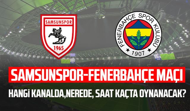 Samsunspor-Fenerbahçe maçı ne zaman, saat kaçta?