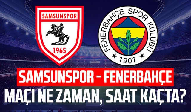 Samsunspor - Fenerbahçe maçı ne zaman, saat kaçta?