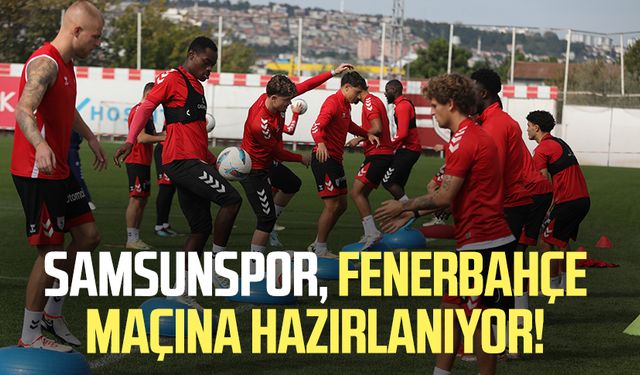 Samsunspor, Fenerbahçe maçına hazırlanıyor!