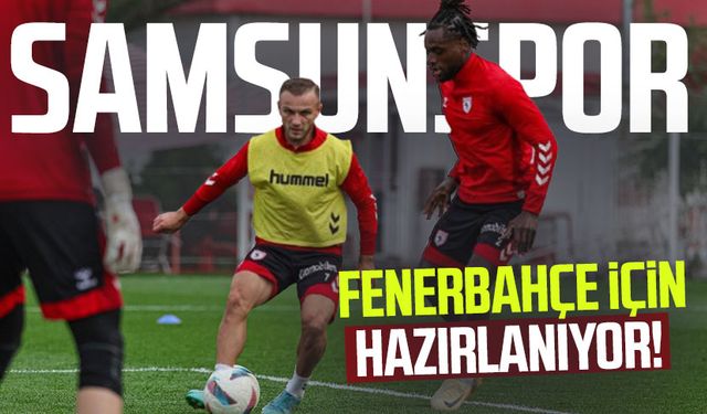 Samsunspor, Fenerbahçe maçına hazırlanıyor!