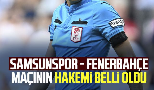 Samsunspor - Fenerbahçe maçının hakemi belli oldu