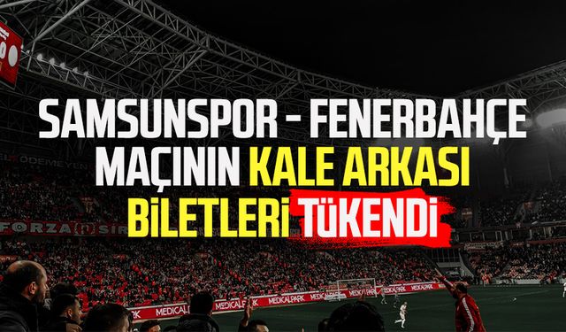 Samsunspor - Fenerbahçe maçının kale arkası biletleri tükendi