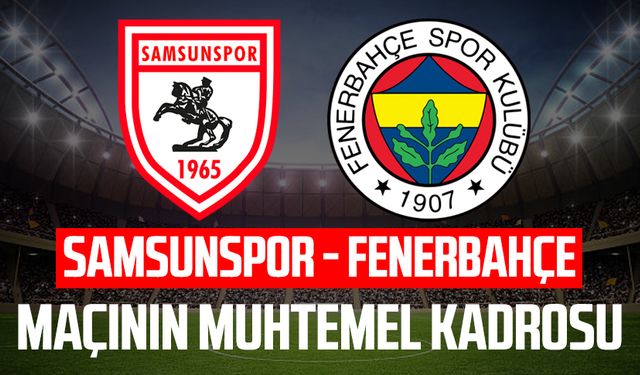 Samsunspor - Fenerbahçe maçının muhtemel kadrosu