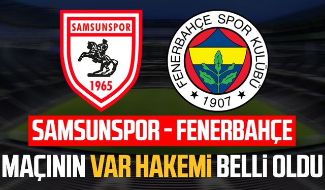 Samsunspor - Fenerbahçe maçının VAR hakemi belli oldu