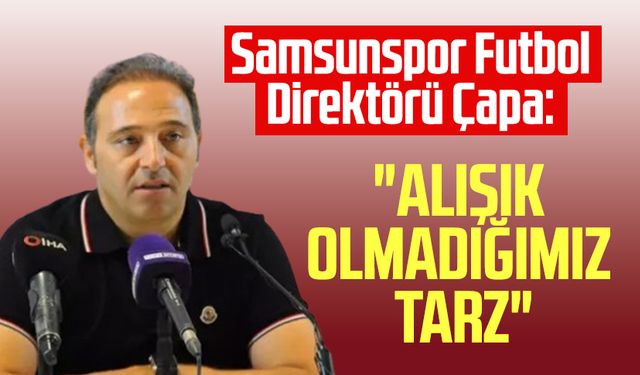 Samsunspor Futbol Direktörü Fuat Çapa: "Alışık olmadığımız tarz"