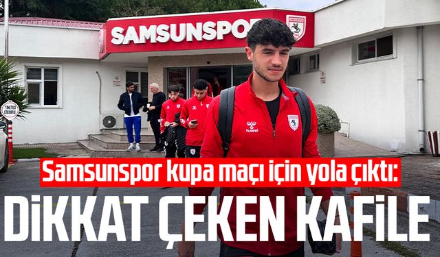 Samsunspor kupa maçı için yola çıktı: Dikkat çeken kafile