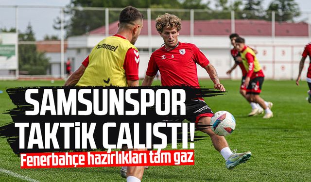 Samsunspor taktik çalıştı! Fenerbahçe hazırlıkları tam gaz