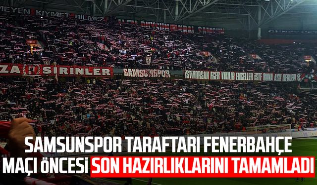 Samsunspor taraftarı Fenerbahçe maçı öncesi son hazırlıklarını tamamladı