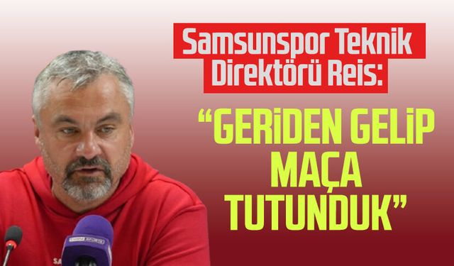 Samsunspor Teknik Direktörü Thomas Reis: “Geriden gelip maça tutunduk”