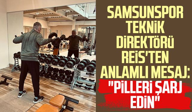 Samsunspor Teknik Direktörü Reis'ten anlamlı mesaj: "Pilleri şarj edin"