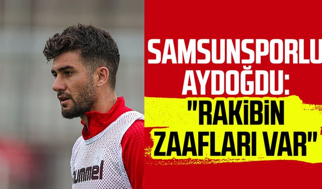 Samsunsporlu Soner Aydoğdu: "Rakibin zaafları var"