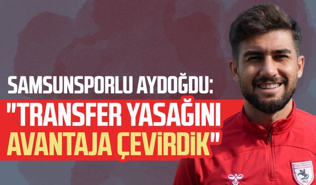 Samsunsporlu Soner Aydoğdu: "Transfer yasağını avantaja çevirdik"