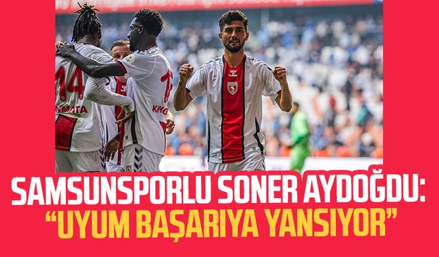 Samsunsporlu Soner Aydoğdu: "Uyum başarıya yansıyor"