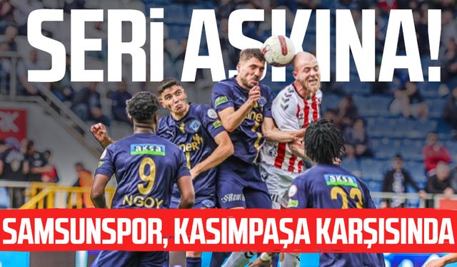 Seri aşkına! Samsunspor, Kasımpaşa karşısında