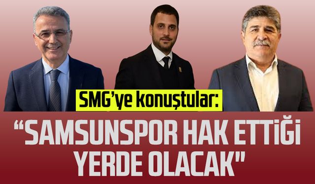 SMG’ye konuştular: "Samsunspor hak ettiği yerde olacak"