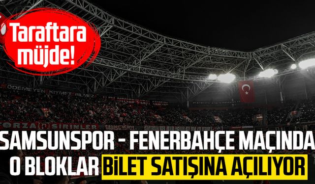 Taraftara müjde! Samsunspor - Fenerbahçe maçında o bloklar bilet satışına açılıyor