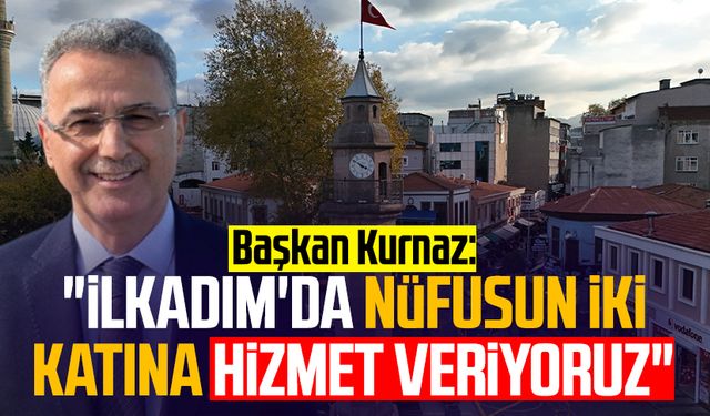 Başkan İhsan Kurnaz: "İlkadım'da nüfusun iki katına hizmet veriyoruz"