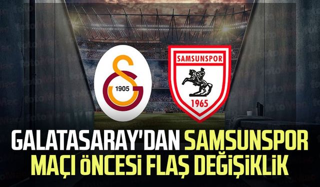 Galatasaray'dan Samsunspor maçı öncesi flaş değişiklik