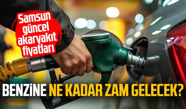 Benzine ne kadar zam gelecek? Samsun'da güncel fiyatlar