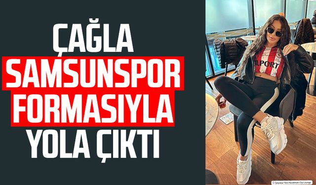 Çağla Samsunspor formasıyla yola çıktı