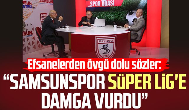 Efsanelerden övgü: "Samsunspor Süper Lig'e damga vurdu"