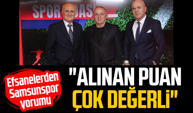 Efsanelerden Samsunspor yorumu: "Alınan puan çok değerli"