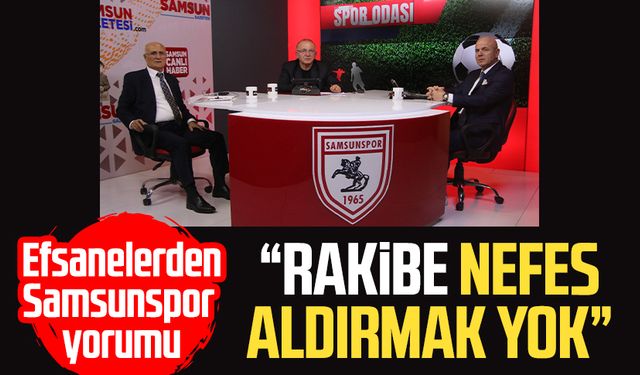 Efsanelerden Samsunspor yorumu: "Rakibe nefes aldırmak yok"