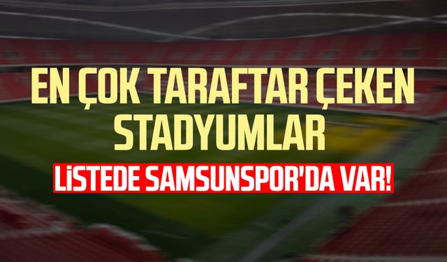 En çok taraftar çeken stadyumlar: Listede Samsunspor'da var!