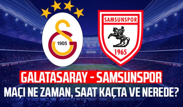 Galatasaray - Samsunspor maçı ne zaman, saat kaçta ve nerede?