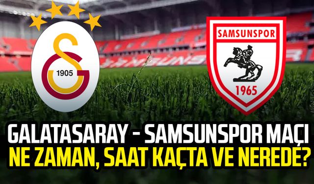 Galatasaray - Samsunspor maçı ne zaman, saat kaçta ve nerede?