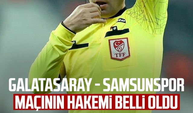 Galatasaray - Samsunspor maçının hakemi belli oldu