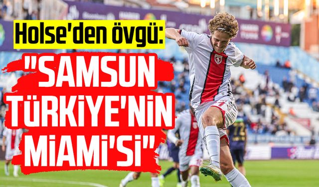 Holse'den övgü: "Samsun Türkiye'nin Miami'si"